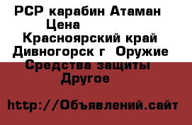 РСР карабин Атаман › Цена ­ 100 000 - Красноярский край, Дивногорск г. Оружие. Средства защиты » Другое   
